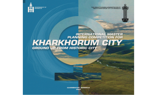 INTERNATIONAL COMPETITION FOR THE COMPREHENSIVE MASTER PLANNING PROJECT OF MONGOLIA’S NEW CITY, “NEW KHARKHORUM".